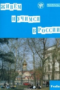 Книга Живем и учимся в России. Учебное пособие по русскому языку для иностранных учащихся