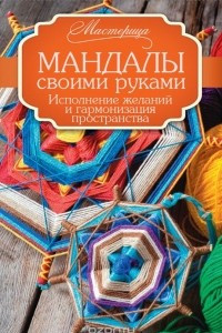 Книга Мандалы своими руками. Исполнение желаний и гармонизация пространства.