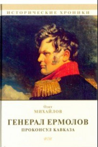 Книга Генерал Ермолов. Проконсул Кавказа