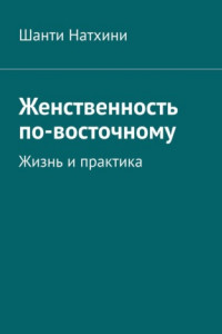 Книга Женственность по-восточному. Жизнь и практика