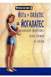 Книга Йога + пилатес = йогалатес. Модный фитнес для души и тела