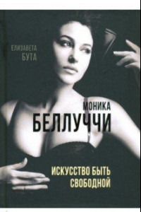 Книга Моника Беллуччи. Искусство быть свободной