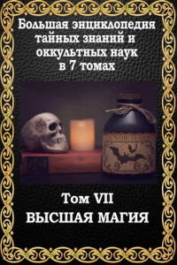 Книга Большая энциклопедия тайных знаний и оккультных наук. Том VII. Высшая магия