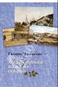 Книга Благодарная память сердца. Воспоминания о жизни одной русской семьи и о судьбоносных встречах