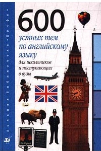 Книга 600 устных тем по английскому языку для школьников и поступающих в ВУЗы