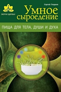 Книга Умное сыроедение. Пища для тела, души и духа