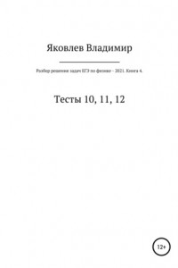 Книга Разбор решения задач ЕГЭ по физике – 2021. Книга 4. Тесты 10, 11, 12