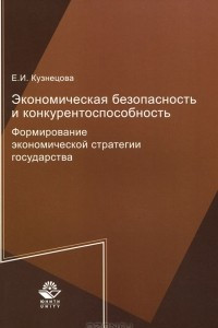 Книга Экономическая безопасность и конкурентоспособность. Формирование экономической стратегии государства