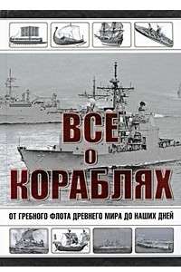 Книга Все о кораблях. От гребного флота древнего мира до наших дней