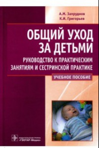 Книга Общий уход за детьми. Руководство к практическим занятиям и сестринской практике