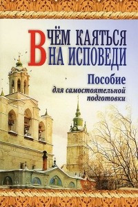 Книга В чем каяться на исповеди. Пособие для самостоятельной подготовки