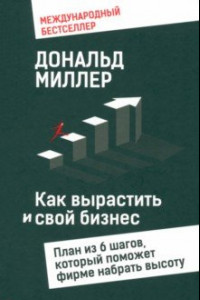 Книга Как вырастить свой бизнес. План из 6 шагов, который поможет фирме набрать высоту