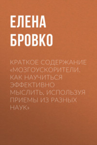 Книга Краткое содержание «Мозгоускорители. Как научиться эффективно мыслить, используя приемы из разных наук»