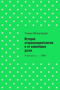 Книга История оториноларингологии в ее важнейших датах. IV век до н. э. – 1989 г.