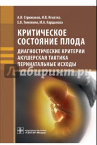 Книга Критическое состояние плода. Диагностические критерии, акушерская тактика, перинатальные исходы