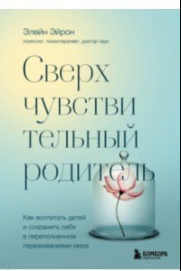 Книга Сверхчувствительный родитель.Как воспитать детей и сохранить себя в переполненном переживаниями мире