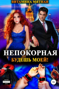 Книга Непокорная. Будешь моей!