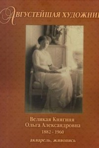 Книга Августейшая художница. Великая Княгиня Ольга Александровна. 1882-1960. Акварель, живопись