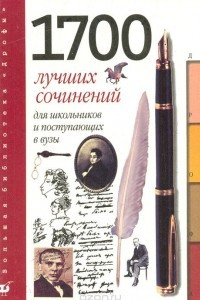 Книга 1700 лучших сочинений для школьников и поступающих в вузы: Темы. Планы. Образцы: Для школьников и поступающих в вузы