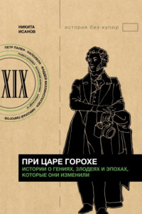 Книга При царе Горохе. Истории о гениях, злодеях и эпохах, которые они изменили