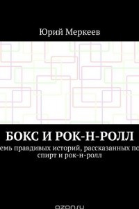 Книга Бокс и рок-н-ролл. Семь правдивых историй, рассказанных под спирт и рок-н-ролл