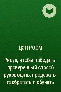 Книга Рисуй, чтобы победить. Проверенный способ руководить, продавать, изобретать и обучать