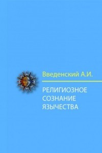 Книга Религиозное сознание язычества. Опыт философской истории естественных религий