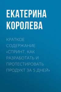 Книга Краткое содержание «Спринт. Как разработать и протестировать продукт за 5 дней»