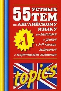 Книга 55 ( 1) устных тем по английскому языку для подготовки к урокам в 5-11 классах, выпускным и вступительным экзаменам