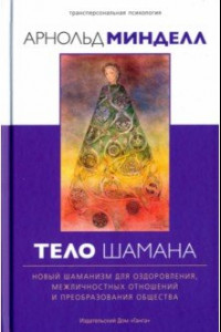 Книга Тело шамана. Новый шаманизм для оздоровления, межличностных отношений и преобразования общества