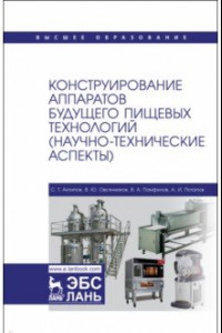 Книга Конструирование аппаратов будущего пищевых технологий. Научно-технические аспекты. Учебник для вузов