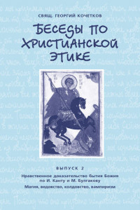 Книга Беседы по христианской этике. Выпуск 2: Нравственное доказательство бытия Божия по И. Канту и М. Булгакову. Магия, ведовство, колдовство, вампиризм