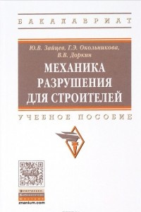 Книга Механика разрушения для строителей: Уч.пос. / Ю.В.Зайцев, - 2 изд.-М.:НИЦ ИНФРА-М,2016-216с.(ВО)(П)