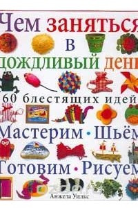 Книга Чем заняться в дождливый день. 60 блестящих идей