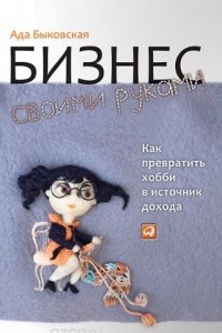 Книга Бизнес своими руками. Как превратить хобби в источник дохода