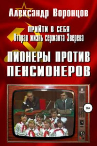 Книга Прийти в себя. Вторая жизнь сержанта Зверева. Книга четвертая. Пионеры против пенсионеров