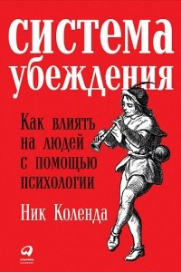 Книга Система убеждения: Как влиять на людей с помощью психологии