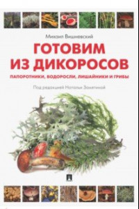 Книга Готовим из дикоросов. Папоротники, водоросли, лишайники и грибы