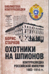 Книга Охотники на шпионов. Контрразведка Российской империи 1903-1914 гг.