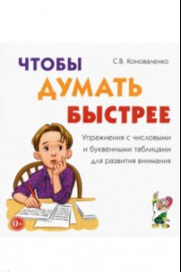 Книга Чтобы думать быстрее. Упражнения с числовыми и буквенными таблицами для развития внимания