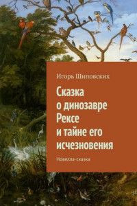 Книга Сказка о динозавре Рексе и тайне его исчезновения. Новелла-сказка