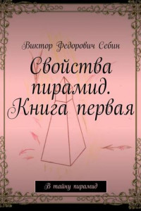 Книга Свойства пирамид. Книга первая. В тайну пирамид