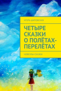 Книга Четыре сказки о полётах-перелётах. Новеллы-сказки