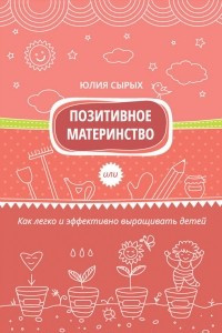 Книга Позитивное материнство или Как легко и эффективно выращивать детей