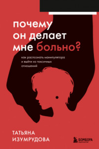 Книга Почему он делает мне больно? Как распознать манипулятора и выйти из токсичных отношений