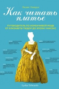 Книга Как читать платье. Путеводитель по изменчивой моде от Елизаветы Тюдор до эпохи унисекс