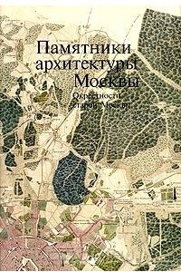 Книга Памятники архитектуры Москвы. Окрестности старой Москвы  (северо-западная и северная части территории от Камер-Коллежского вала до нынешней границы города)