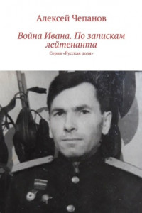 Книга Война Ивана. По запискам лейтенанта. Серия «Русская доля»