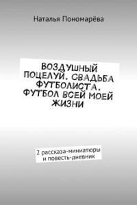 Книга Воздушный поцелуй. Свадьба футболиста. Футбол всей моей жизни. 2 рассказа-миниатюры и повесть-дневник