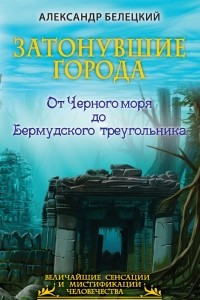 Книга Затонувшие города - от Черного моря до Бермудского треугольника